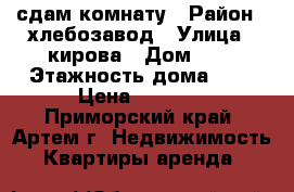 сдам комнату › Район ­ хлебозавод › Улица ­ кирова › Дом ­ 0 › Этажность дома ­ 5 › Цена ­ 8 000 - Приморский край, Артем г. Недвижимость » Квартиры аренда   